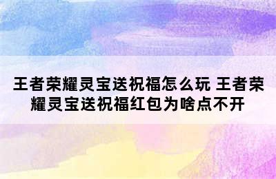 王者荣耀灵宝送祝福怎么玩 王者荣耀灵宝送祝福红包为啥点不开